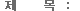 Á¦¸ñ